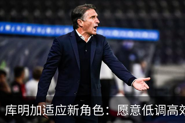 库明加适应新角色：愿意低调高效贡献
